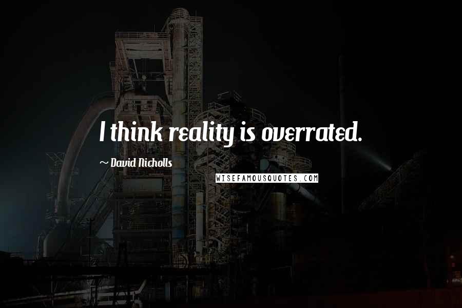 David Nicholls Quotes: I think reality is overrated.
