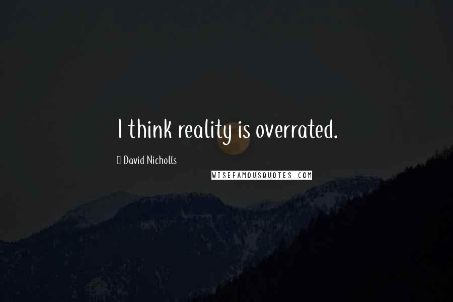 David Nicholls Quotes: I think reality is overrated.