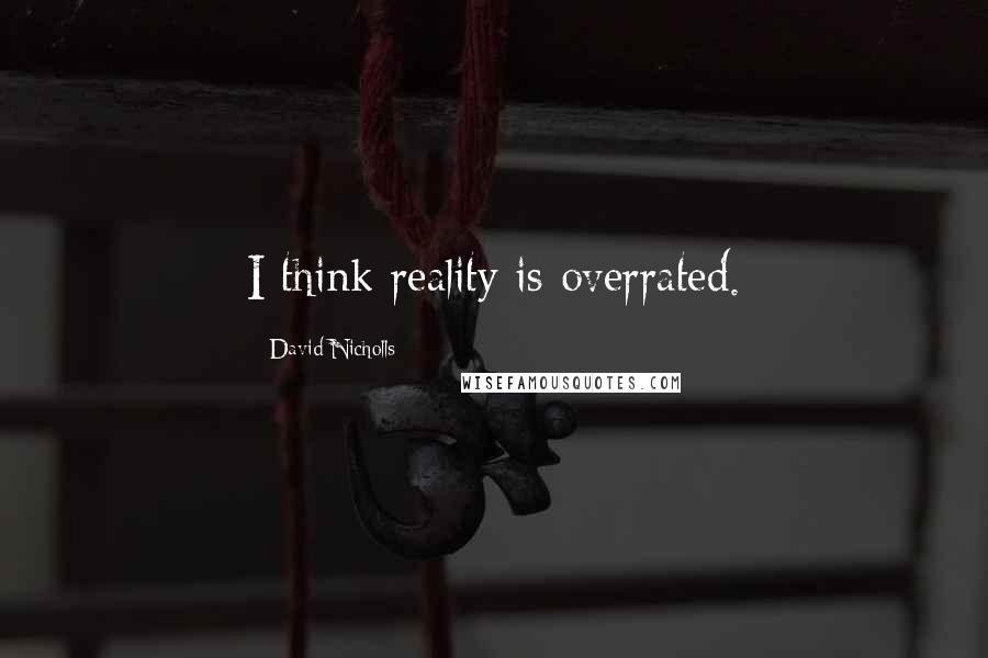 David Nicholls Quotes: I think reality is overrated.