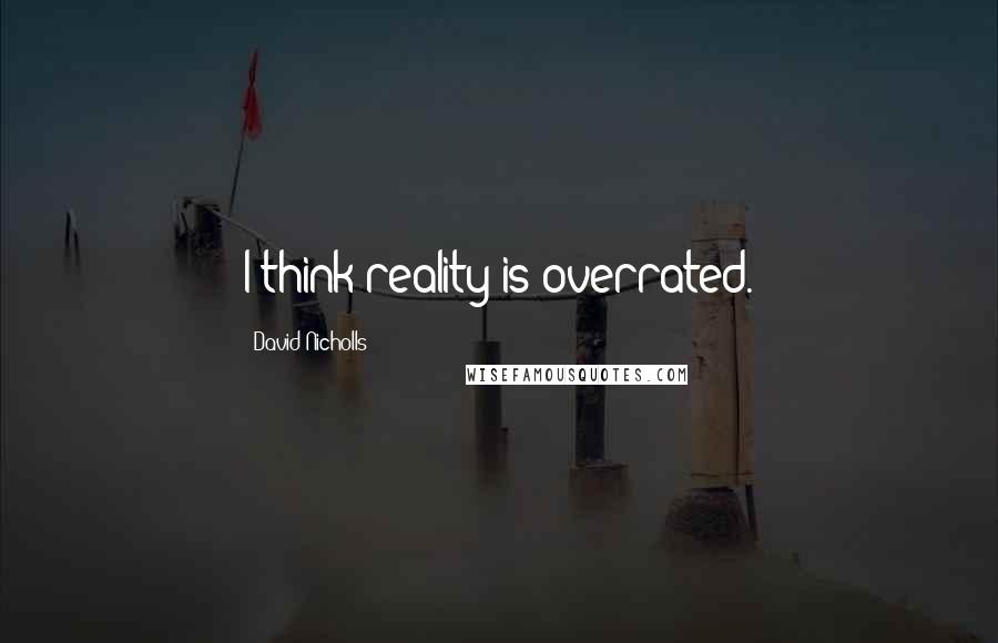 David Nicholls Quotes: I think reality is overrated.