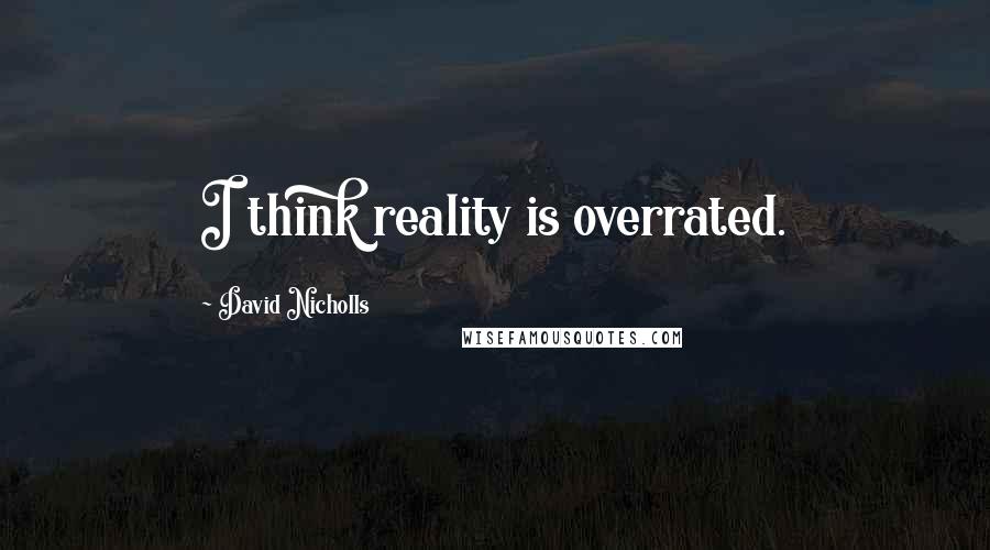 David Nicholls Quotes: I think reality is overrated.