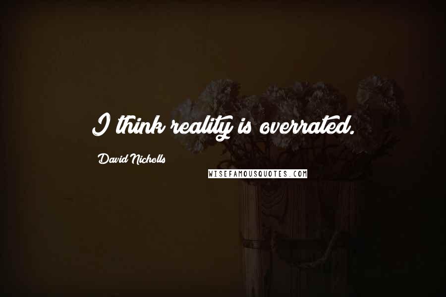 David Nicholls Quotes: I think reality is overrated.