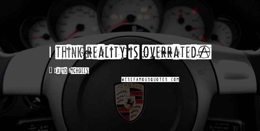 David Nicholls Quotes: I think reality is overrated.