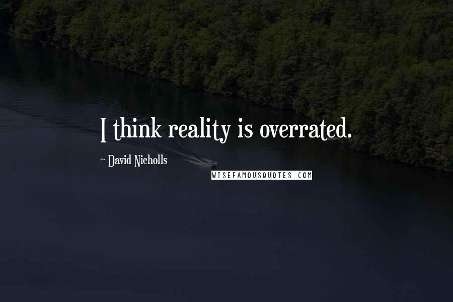 David Nicholls Quotes: I think reality is overrated.