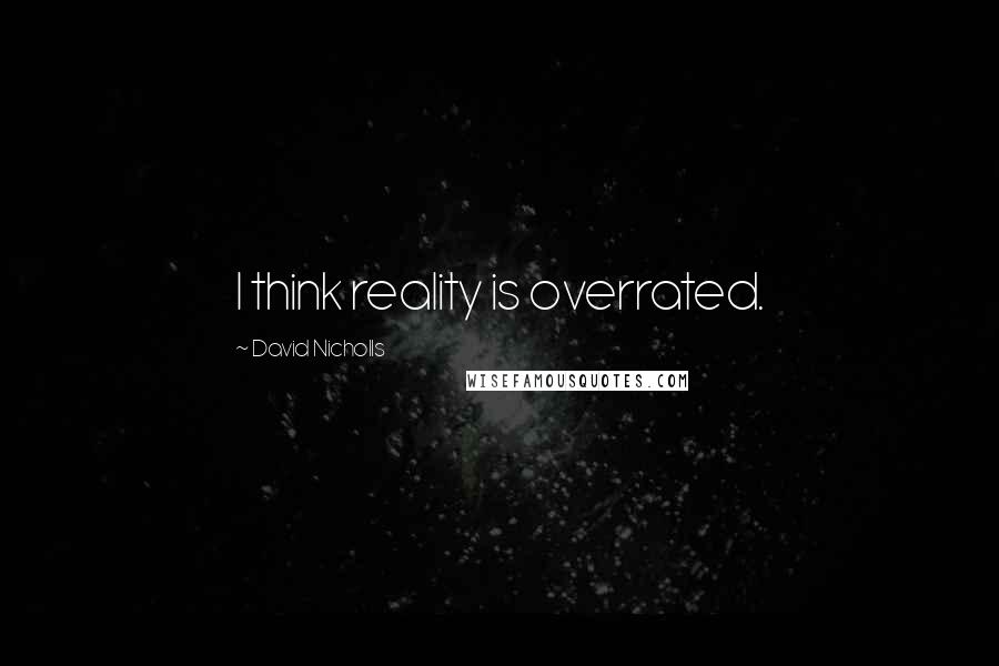 David Nicholls Quotes: I think reality is overrated.