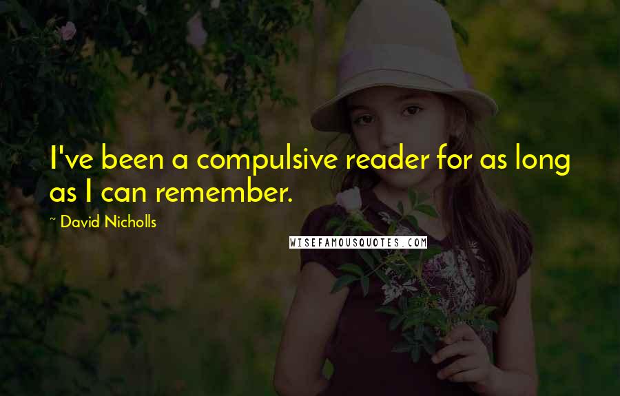 David Nicholls Quotes: I've been a compulsive reader for as long as I can remember.