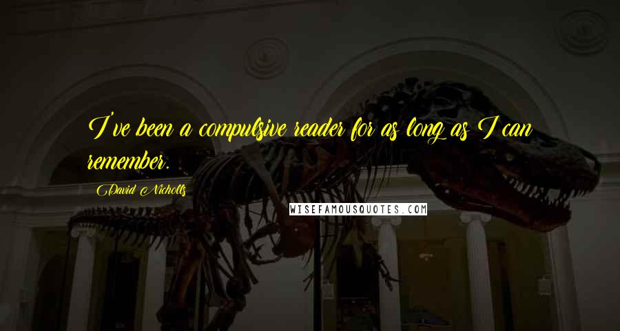 David Nicholls Quotes: I've been a compulsive reader for as long as I can remember.