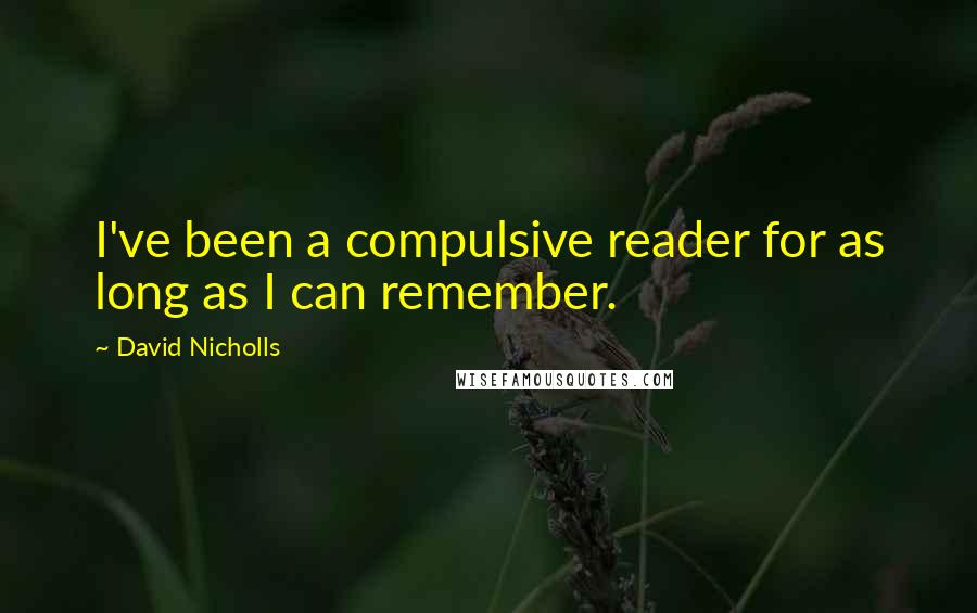 David Nicholls Quotes: I've been a compulsive reader for as long as I can remember.