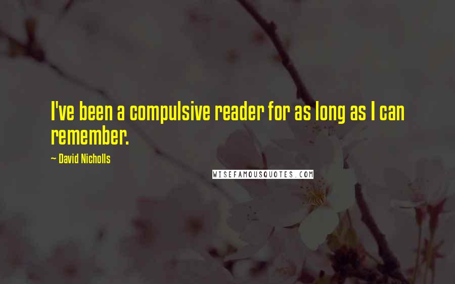 David Nicholls Quotes: I've been a compulsive reader for as long as I can remember.