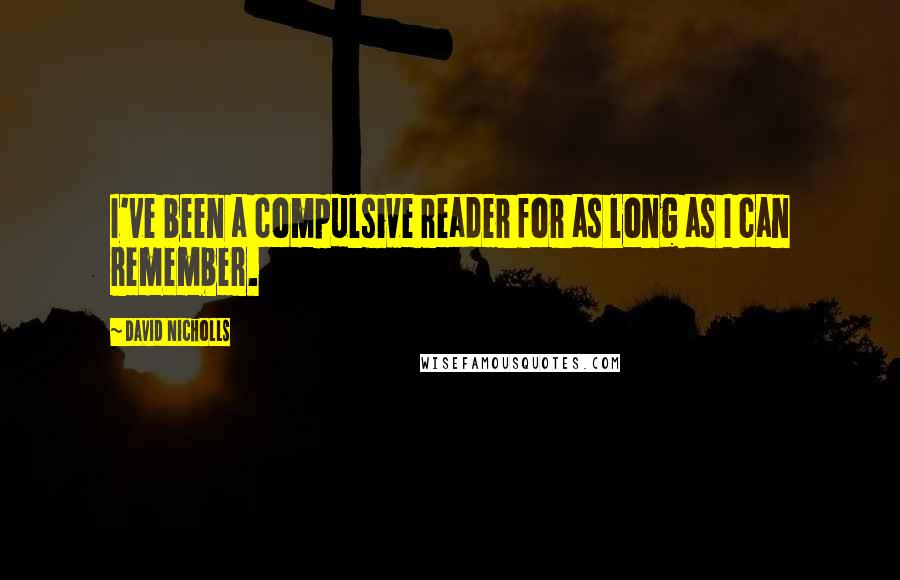 David Nicholls Quotes: I've been a compulsive reader for as long as I can remember.