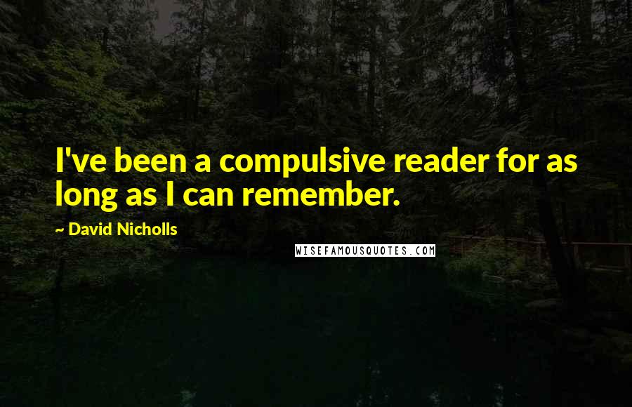David Nicholls Quotes: I've been a compulsive reader for as long as I can remember.