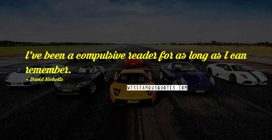 David Nicholls Quotes: I've been a compulsive reader for as long as I can remember.