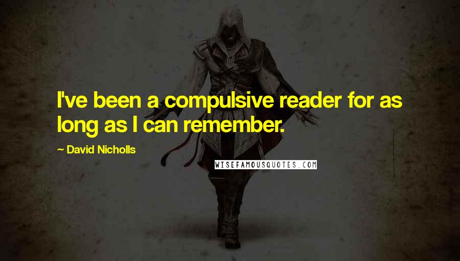 David Nicholls Quotes: I've been a compulsive reader for as long as I can remember.