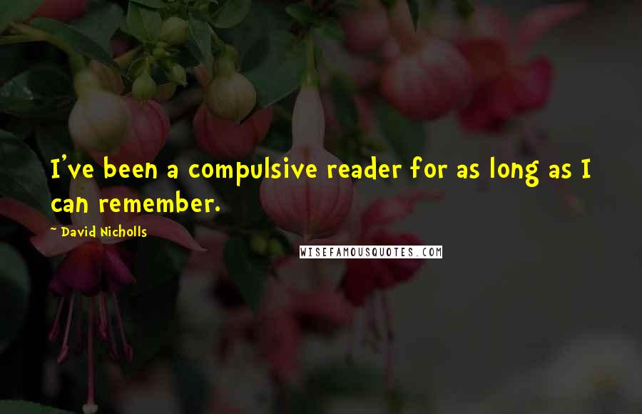 David Nicholls Quotes: I've been a compulsive reader for as long as I can remember.