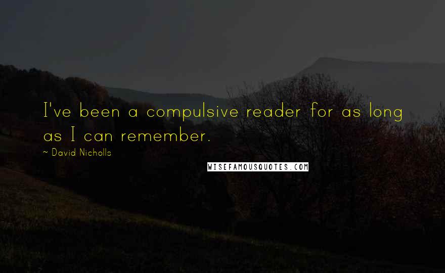 David Nicholls Quotes: I've been a compulsive reader for as long as I can remember.