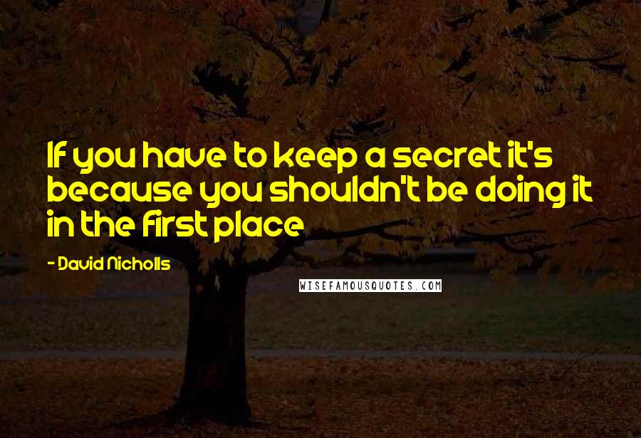 David Nicholls Quotes: If you have to keep a secret it's because you shouldn't be doing it in the first place