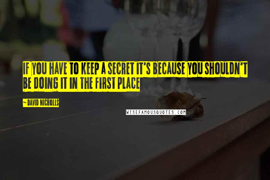 David Nicholls Quotes: If you have to keep a secret it's because you shouldn't be doing it in the first place