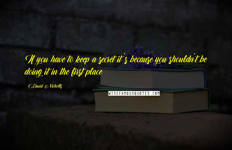 David Nicholls Quotes: If you have to keep a secret it's because you shouldn't be doing it in the first place