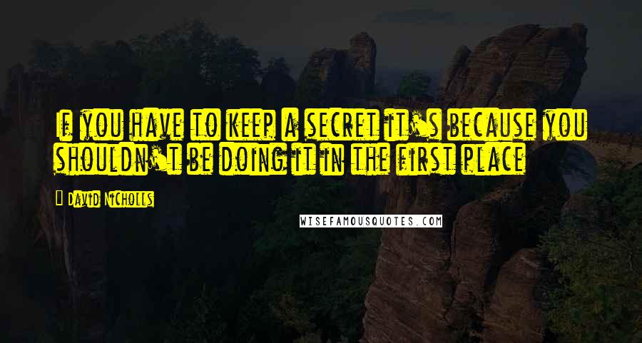 David Nicholls Quotes: If you have to keep a secret it's because you shouldn't be doing it in the first place