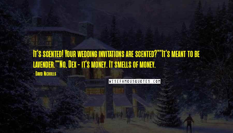 David Nicholls Quotes: It's scented! Your wedding invitations are scented?""It's meant to be lavender.""No, Dex - it's money. It smells of money.