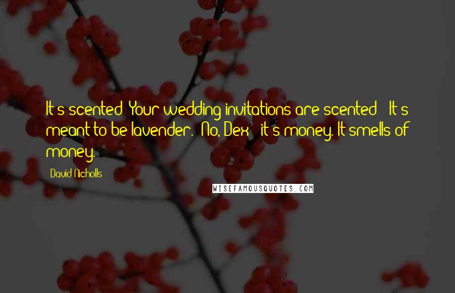 David Nicholls Quotes: It's scented! Your wedding invitations are scented?""It's meant to be lavender.""No, Dex - it's money. It smells of money.