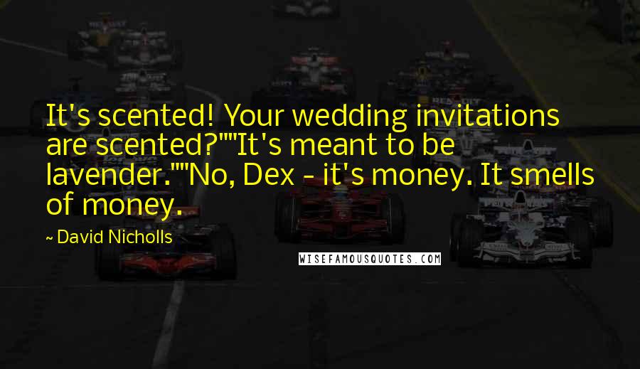 David Nicholls Quotes: It's scented! Your wedding invitations are scented?""It's meant to be lavender.""No, Dex - it's money. It smells of money.