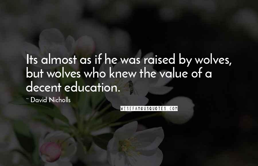 David Nicholls Quotes: Its almost as if he was raised by wolves, but wolves who knew the value of a decent education.