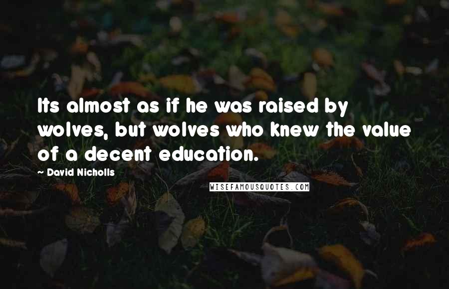 David Nicholls Quotes: Its almost as if he was raised by wolves, but wolves who knew the value of a decent education.