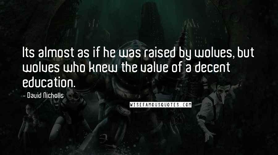 David Nicholls Quotes: Its almost as if he was raised by wolves, but wolves who knew the value of a decent education.