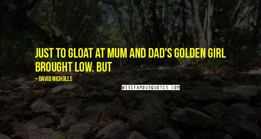 David Nicholls Quotes: Just to gloat at mum and dad's golden girl brought low. But