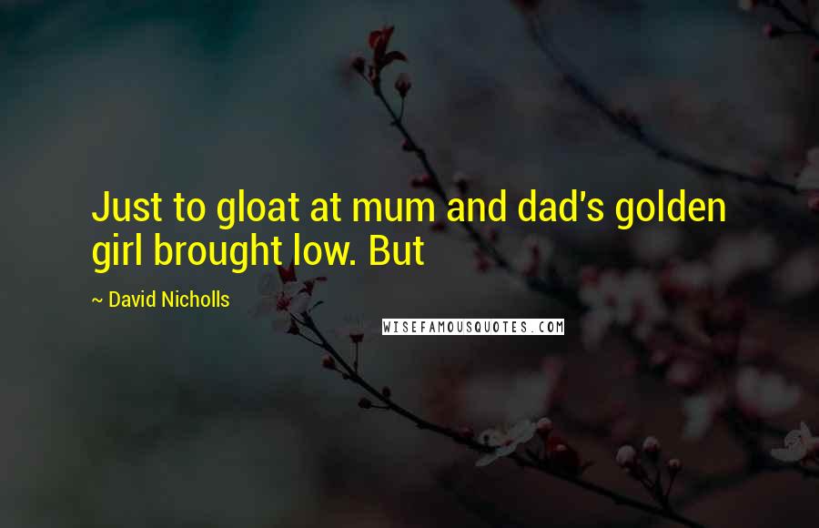 David Nicholls Quotes: Just to gloat at mum and dad's golden girl brought low. But