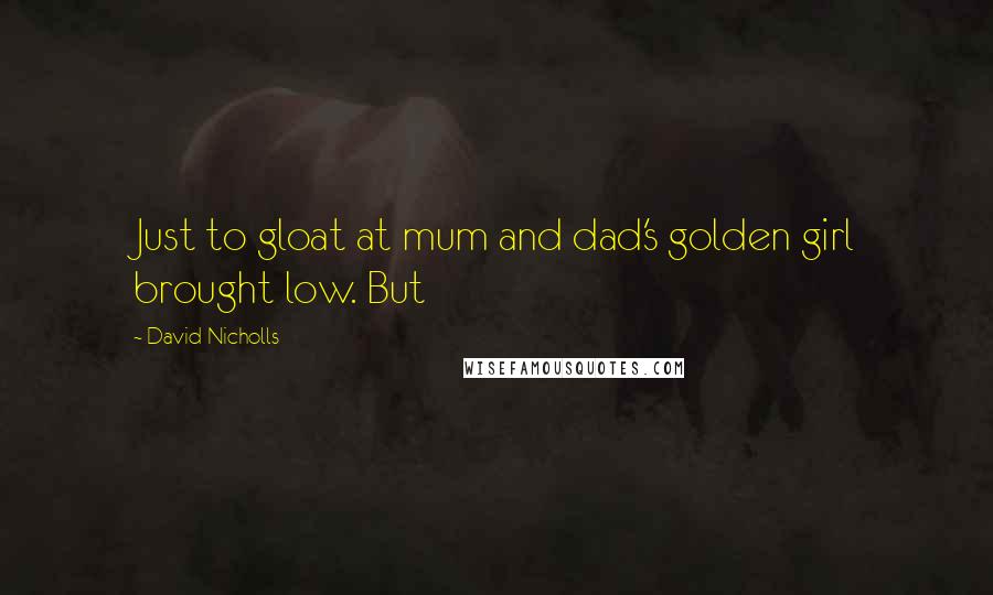 David Nicholls Quotes: Just to gloat at mum and dad's golden girl brought low. But