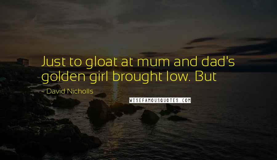 David Nicholls Quotes: Just to gloat at mum and dad's golden girl brought low. But