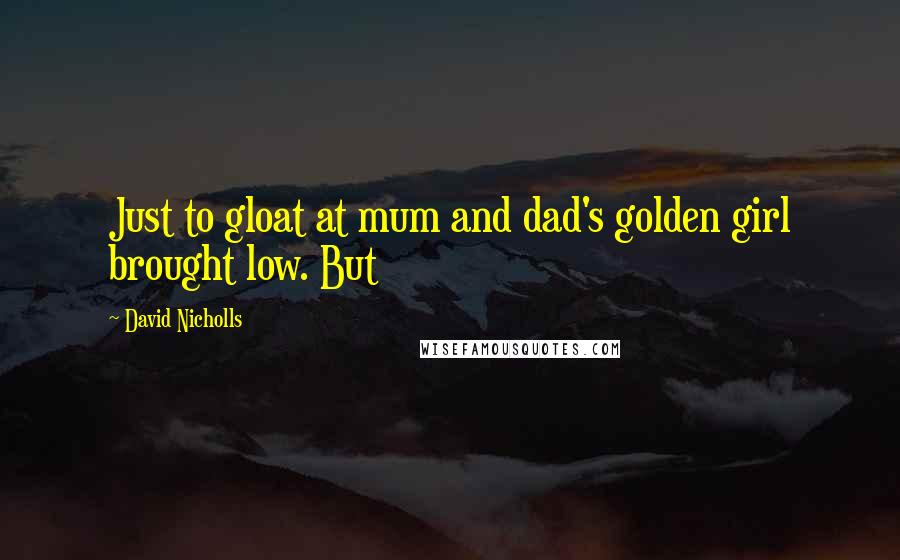 David Nicholls Quotes: Just to gloat at mum and dad's golden girl brought low. But