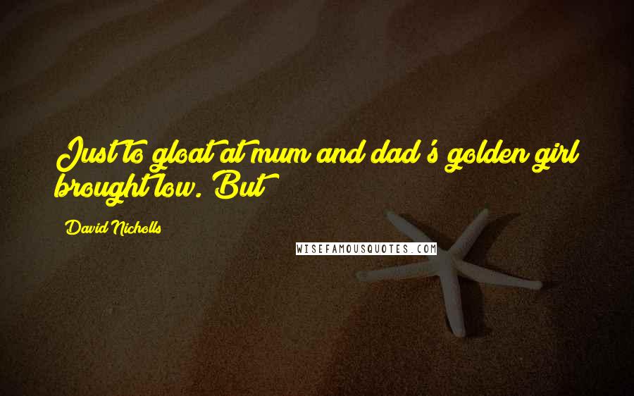 David Nicholls Quotes: Just to gloat at mum and dad's golden girl brought low. But