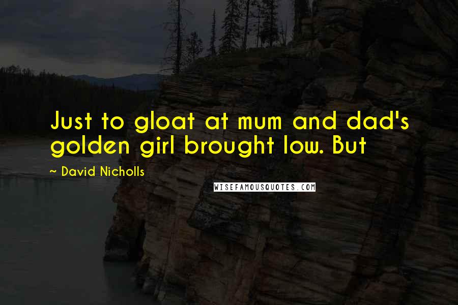 David Nicholls Quotes: Just to gloat at mum and dad's golden girl brought low. But