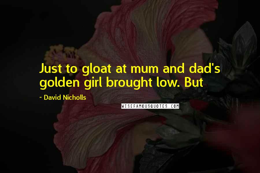 David Nicholls Quotes: Just to gloat at mum and dad's golden girl brought low. But