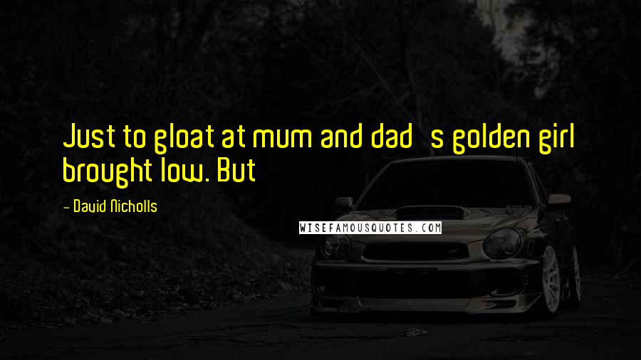 David Nicholls Quotes: Just to gloat at mum and dad's golden girl brought low. But