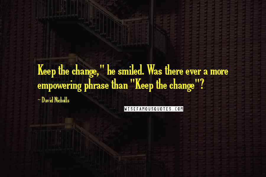 David Nicholls Quotes: Keep the change," he smiled. Was there ever a more empowering phrase than "Keep the change"?