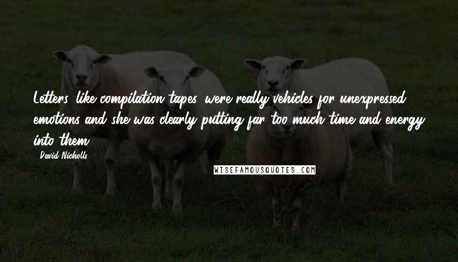 David Nicholls Quotes: Letters, like compilation tapes, were really vehicles for unexpressed emotions and she was clearly putting far too much time and energy into them.