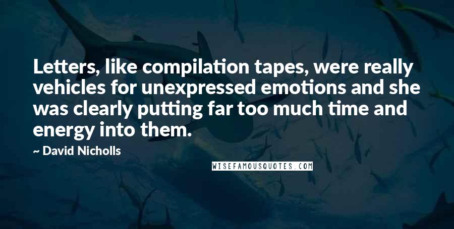 David Nicholls Quotes: Letters, like compilation tapes, were really vehicles for unexpressed emotions and she was clearly putting far too much time and energy into them.