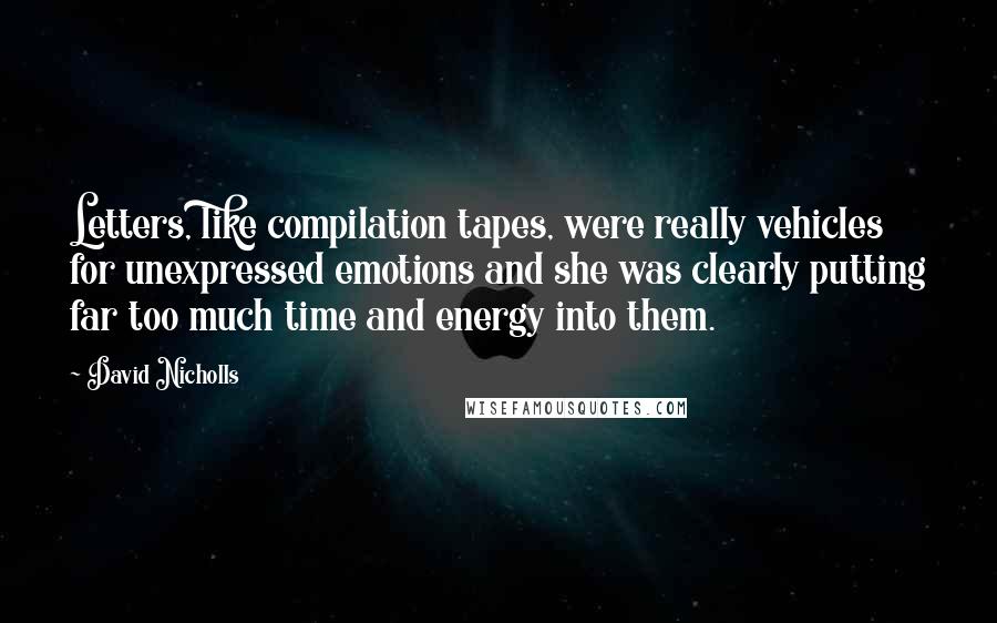 David Nicholls Quotes: Letters, like compilation tapes, were really vehicles for unexpressed emotions and she was clearly putting far too much time and energy into them.