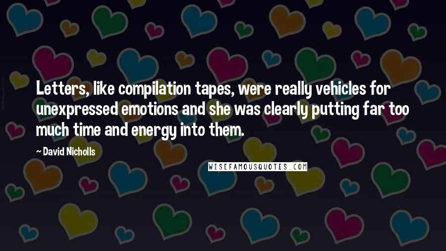 David Nicholls Quotes: Letters, like compilation tapes, were really vehicles for unexpressed emotions and she was clearly putting far too much time and energy into them.
