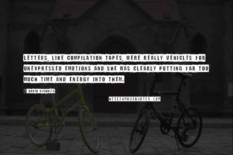 David Nicholls Quotes: Letters, like compilation tapes, were really vehicles for unexpressed emotions and she was clearly putting far too much time and energy into them.