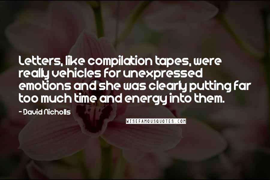 David Nicholls Quotes: Letters, like compilation tapes, were really vehicles for unexpressed emotions and she was clearly putting far too much time and energy into them.