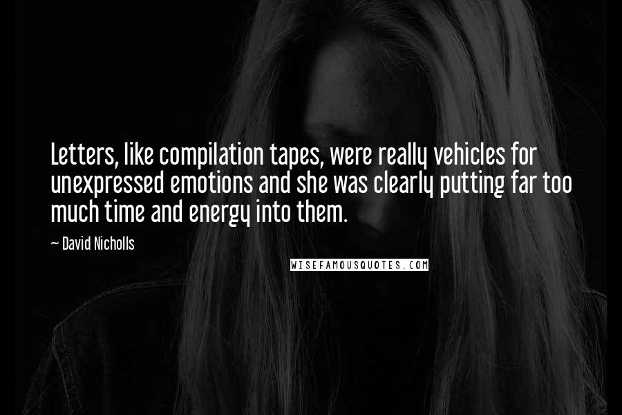 David Nicholls Quotes: Letters, like compilation tapes, were really vehicles for unexpressed emotions and she was clearly putting far too much time and energy into them.