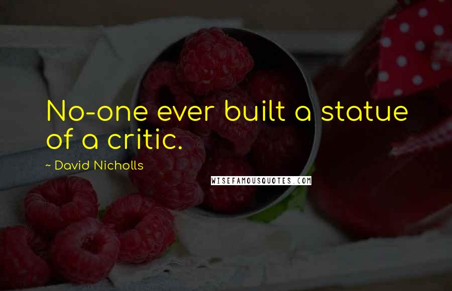 David Nicholls Quotes: No-one ever built a statue of a critic.