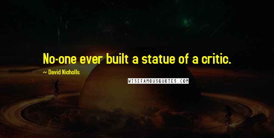 David Nicholls Quotes: No-one ever built a statue of a critic.