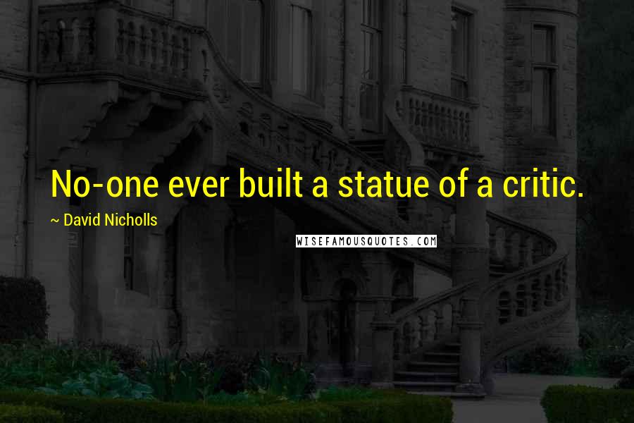 David Nicholls Quotes: No-one ever built a statue of a critic.