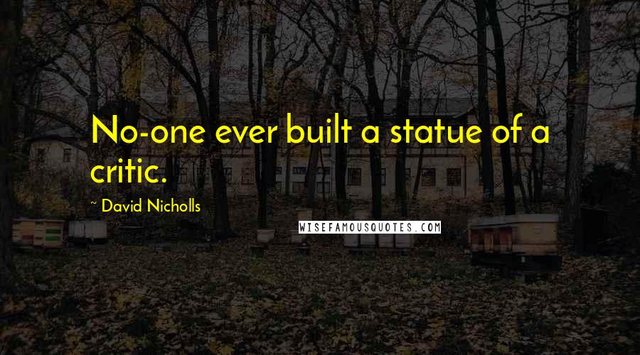 David Nicholls Quotes: No-one ever built a statue of a critic.